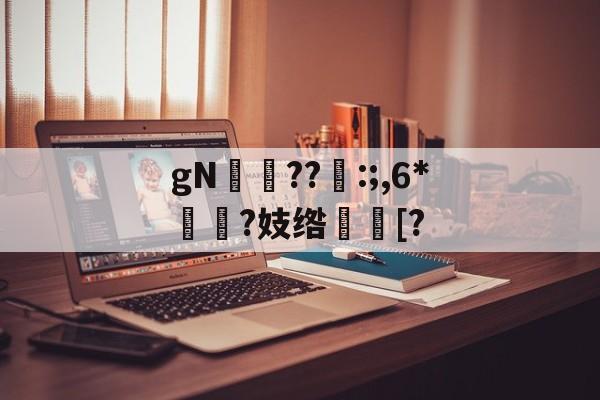 gN岪??:;,6*揯?妓绺趨[?的简单介绍-开云
